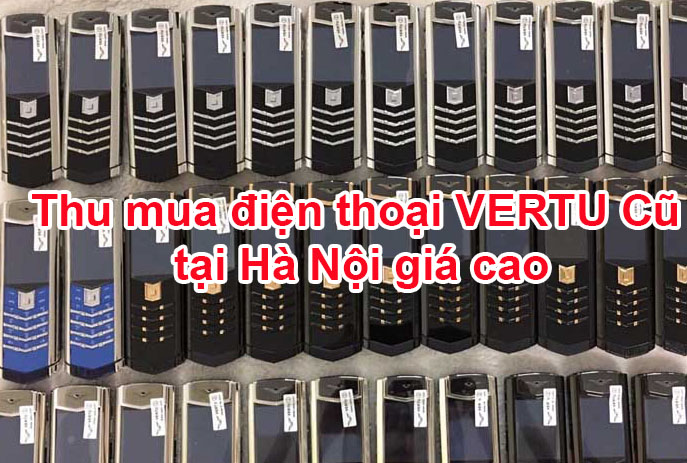 Địa chỉ thu mua điện thoại Vertu Cũ Hỏng giá cao tại Hà Nội